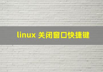 linux 关闭窗口快捷键